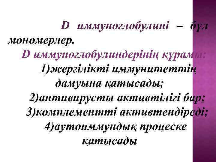  D иммуноглобулині – бұл мономерлер. D иммуноглобулиндерінің құрамы: 1)жергілікті иммунитеттің дамуына қатысады; 2)антивирусты