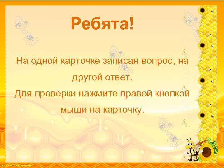 Ребята! На одной карточке записан вопрос, на другой ответ. Для проверки нажмите правой кнопкой