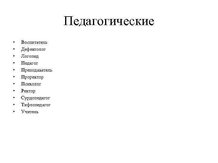 Педагогические • • • Воспитатель Дефектолог Логопед Педагог Преподаватель Проректор Психолог Ректор Сурдопедагог Тифлопедагог