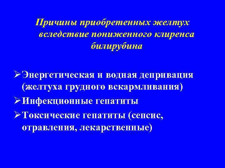 Причины приобретенных желтух вследствие пониженного клиренса билирубина Ø Энергетическая и водная депривация (желтуха грудного