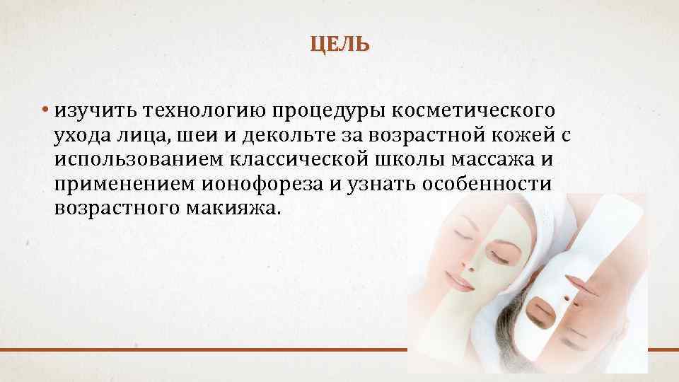 ЦЕЛЬ • изучить технологию процедуры косметического ухода лица, шеи и декольте за возрастной кожей