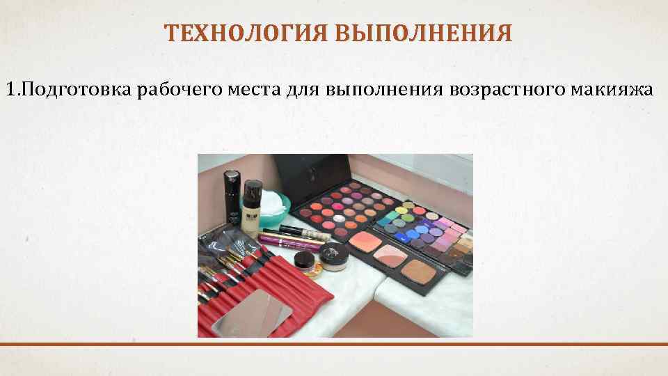 ТЕХНОЛОГИЯ ВЫПОЛНЕНИЯ 1. Подготовка рабочего места для выполнения возрастного макияжа 