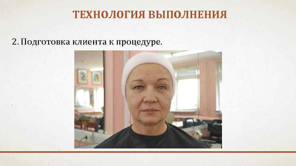 ТЕХНОЛОГИЯ ВЫПОЛНЕНИЯ 2. Подготовка клиента к процедуре. 