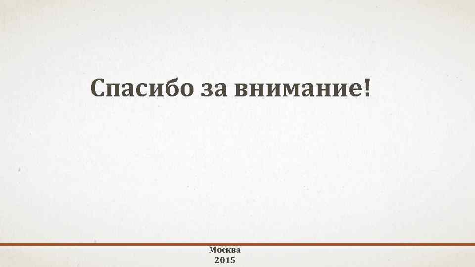 Спасибо за внимание! Москва 2015 