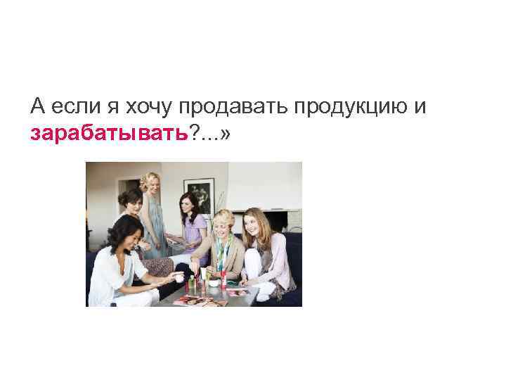 А если я хочу продавать продукцию и зарабатывать? . . . » 