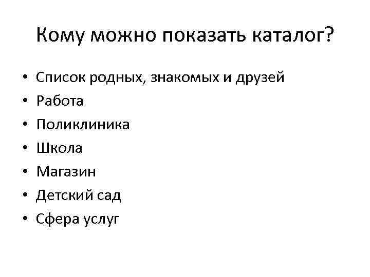 Кому можно показать каталог? • • Список родных, знакомых и друзей Работа Поликлиника Школа