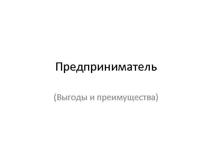 Предприниматель (Выгоды и преимущества) 