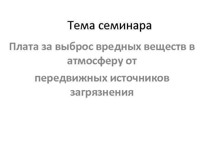 Тема семинара Плата за выброс вредных веществ в атмосферу от передвижных источников загрязнения 