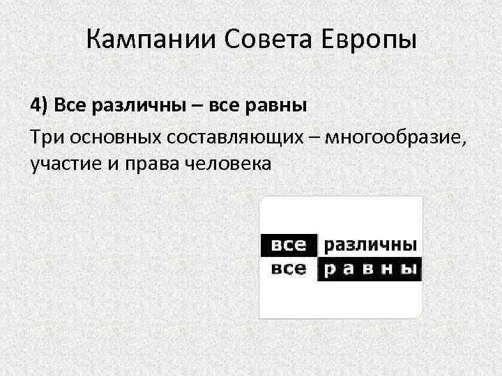 Кампании Совета Европы 4) Все различны – все равны Три основных составляющих – многообразие,