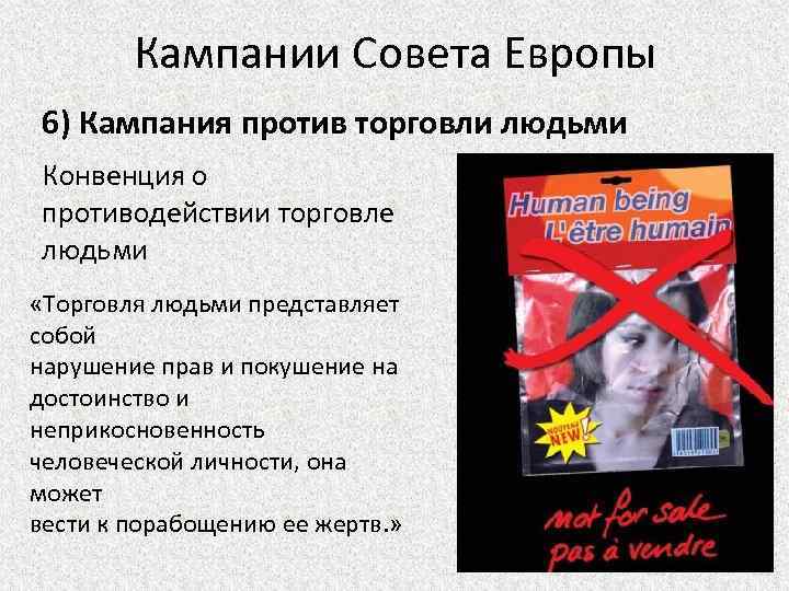 Кампании Совета Европы 6) Кампания против торговли людьми Конвенция о противодействии торговле людьми «Торговля