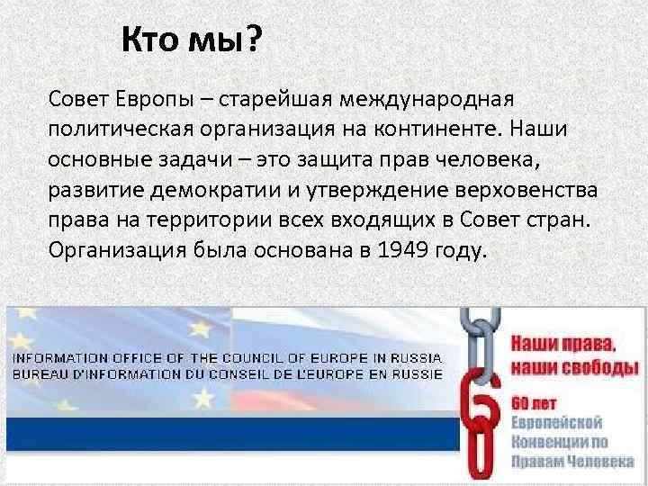 Кто мы? Совет Европы – старейшая международная политическая организация на континенте. Наши основные задачи