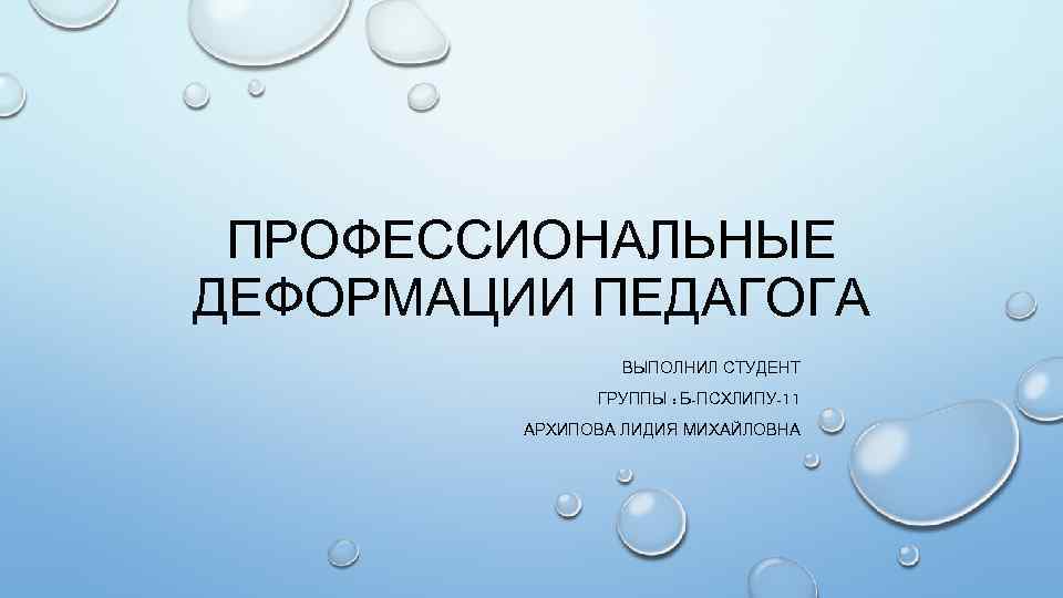 ПРОФЕССИОНАЛЬНЫЕ ДЕФОРМАЦИИ ПЕДАГОГА ВЫПОЛНИЛ СТУДЕНТ ГРУППЫ : Б-ПСХЛИПУ-11 АРХИПОВА ЛИДИЯ МИХАЙЛОВНА 