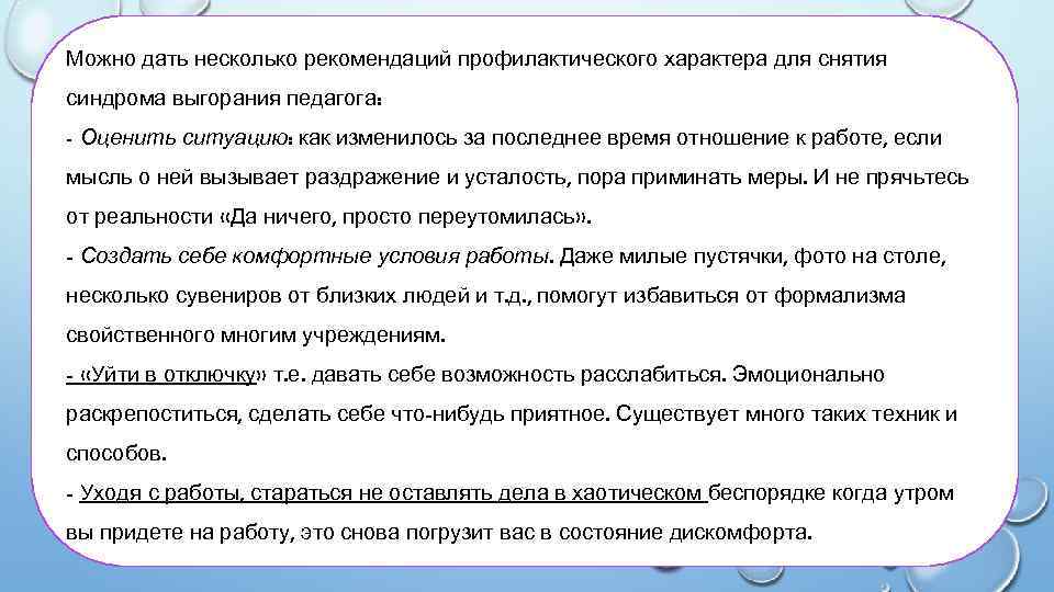 Можно дать несколько рекомендаций профилактического характера для снятия синдрома выгорания педагога: - Оценить ситуацию: