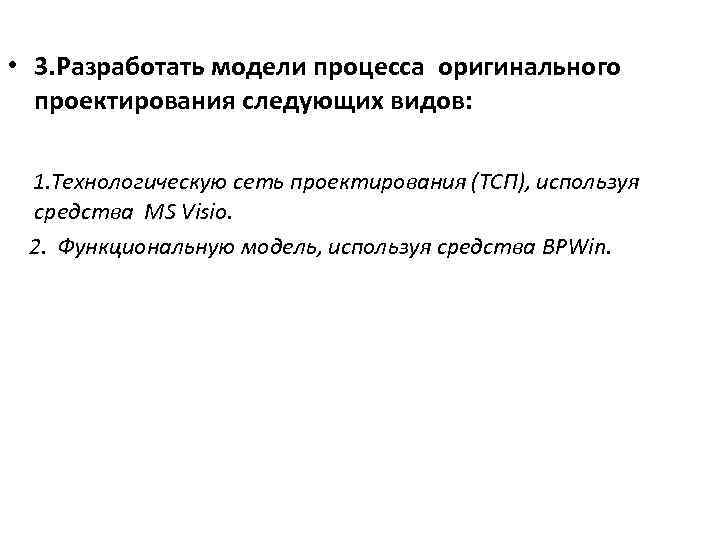  • 3. Разработать модели процесса оригинального проектирования следующих видов: 1. Технологическую сеть проектирования