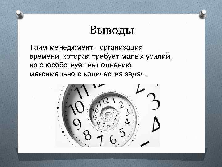 Выводы Тайм-менеджмент - организация времени, которая требует малых усилий, но способствует выполнению максимального количества