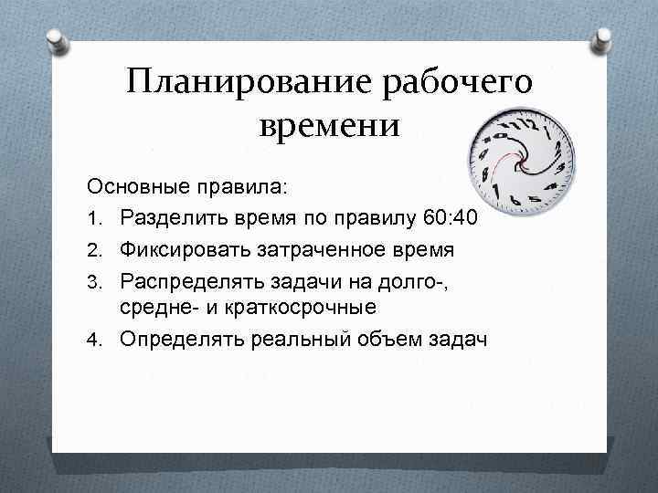 Планирование рабочего времени Основные правила: 1. Разделить время по правилу 60: 40 2. Фиксировать