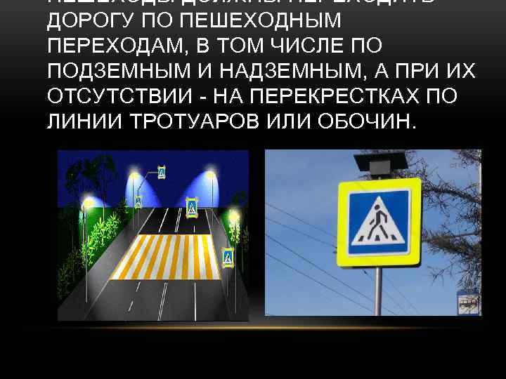 ПЕШЕХОДЫ ДОЛЖНЫ ПЕРЕХОДИТЬ ДОРОГУ ПО ПЕШЕХОДНЫМ ПЕРЕХОДАМ, В ТОМ ЧИСЛЕ ПО ПОДЗЕМНЫМ И НАДЗЕМНЫМ,