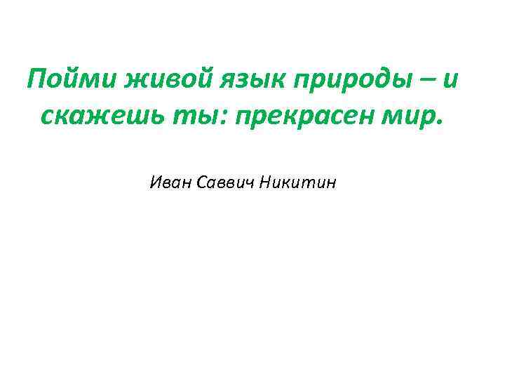 Пойми живой язык природы – и скажешь ты: прекрасен мир. Иван Саввич Никитин 