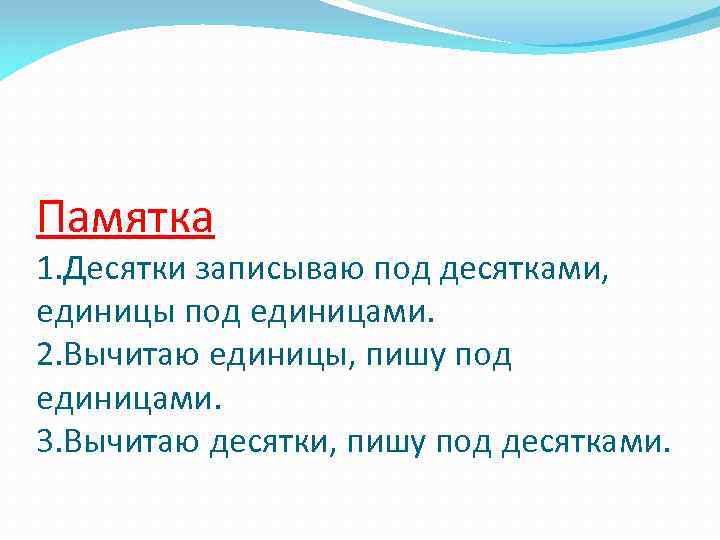 Памятка 1. Десятки записываю под десятками, единицы под единицами. 2. Вычитаю единицы, пишу под