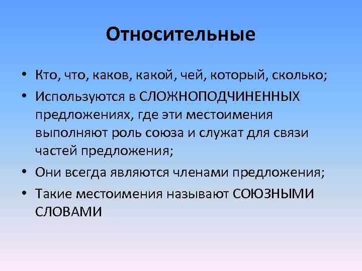 Относительные • Кто, что, каков, какой, чей, который, сколько; • Используются в СЛОЖНОПОДЧИНЕННЫХ предложениях,
