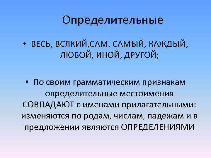 Определительные • ВЕСЬ, ВСЯКИЙ, САМЫЙ, КАЖДЫЙ, ЛЮБОЙ, ИНОЙ, ДРУГОЙ; • По своим грамматическим признакам