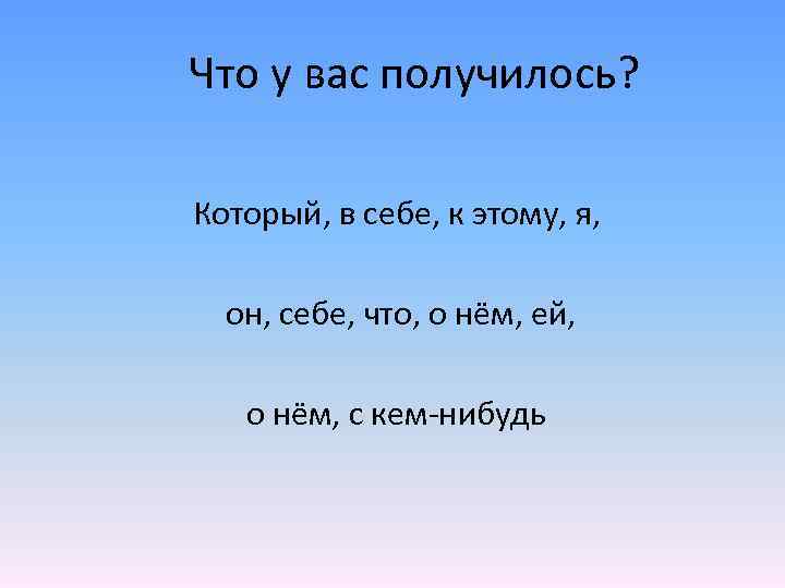 Что у вас получилось? Который, в себе, к этому, я, он, себе, что, о