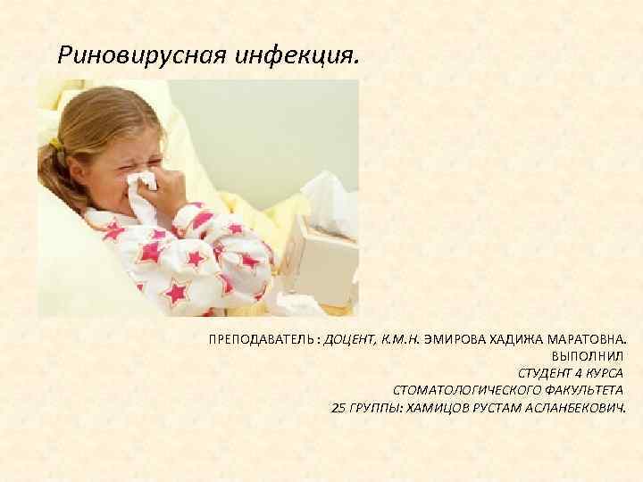 Риновирусная инфекция. ПРЕПОДАВАТЕЛЬ : ДОЦЕНТ, К. М. Н. ЭМИРОВА ХАДИЖА МАРАТОВНА. ВЫПОЛНИЛ СТУДЕНТ 4