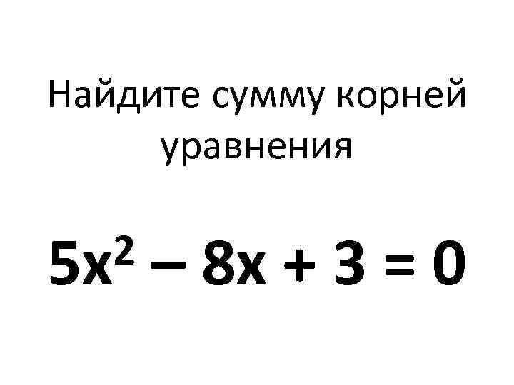 Найдите сумму корней уравнения 2 5 х – 8 х + 3 = 0