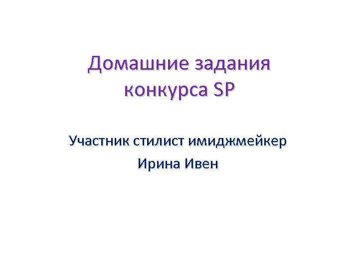 Домашние задания конкурса SP Участник стилист имиджмейкер Ирина Ивен 