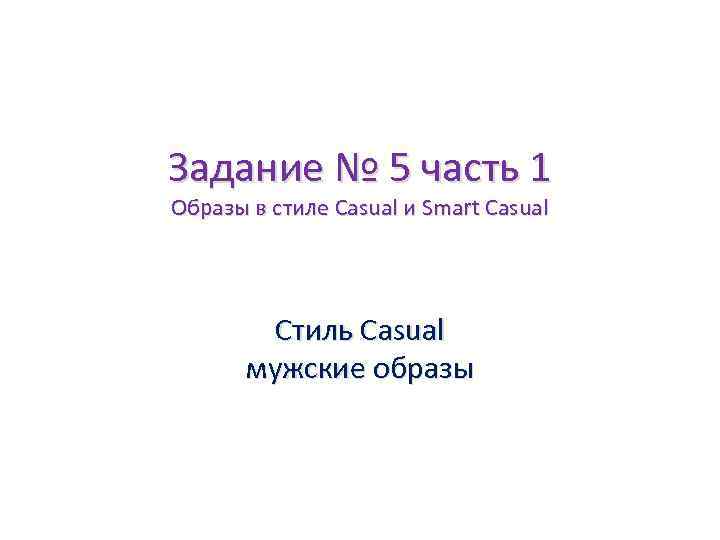 Задание № 5 часть 1 Образы в стиле Casual и Smart Casual Стиль Casual