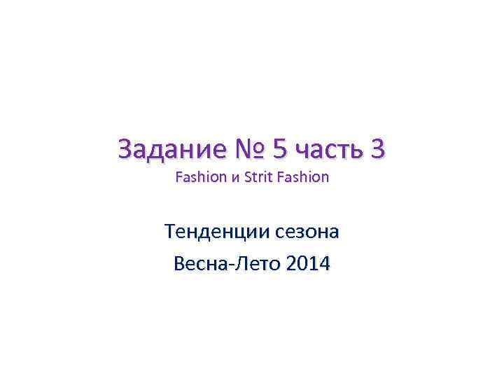 Задание № 5 часть 3 Fashion и Strit Fashion Тенденции сезона Весна-Лето 2014 