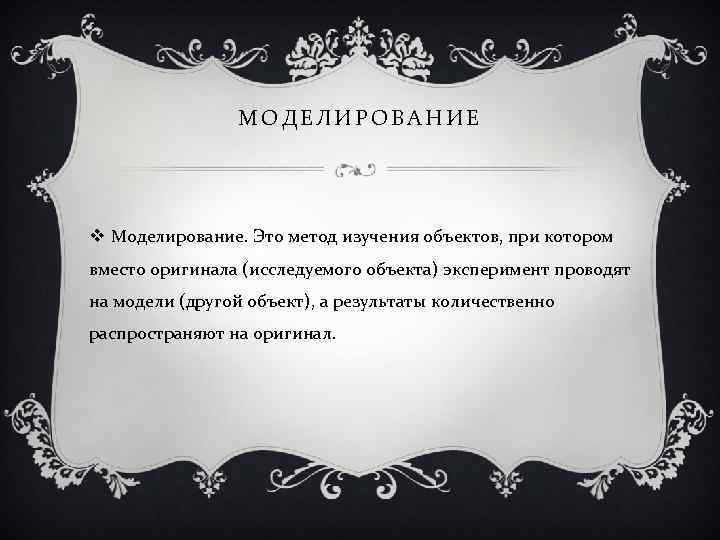 МОДЕЛИРОВАНИЕ Моделирование. Это метод изучения объектов, при котором вместо оригинала (исследуемого объекта) эксперимент проводят