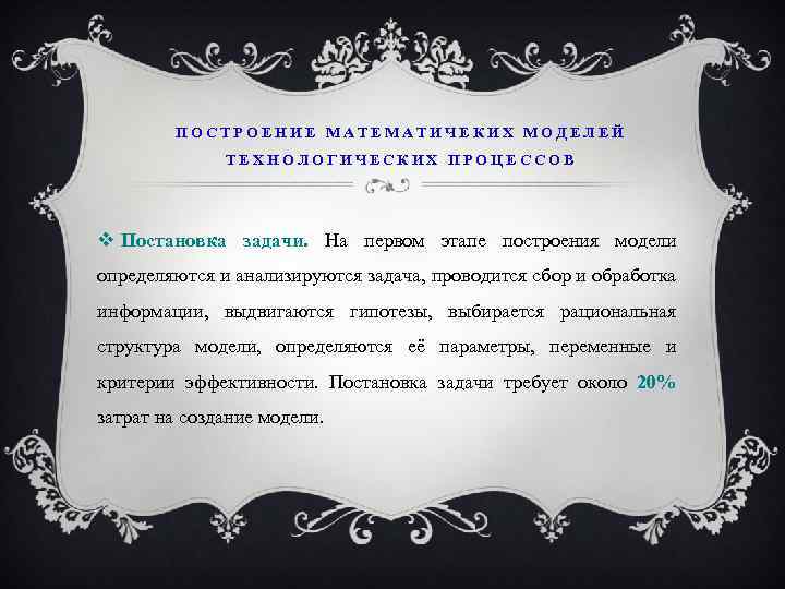 ПОСТРОЕНИЕ МАТЕМАТИЧЕКИХ МОДЕЛЕЙ ТЕХНОЛОГИЧЕСКИХ ПРОЦЕССОВ Постановка задачи. На первом этапе построения модели определяются и