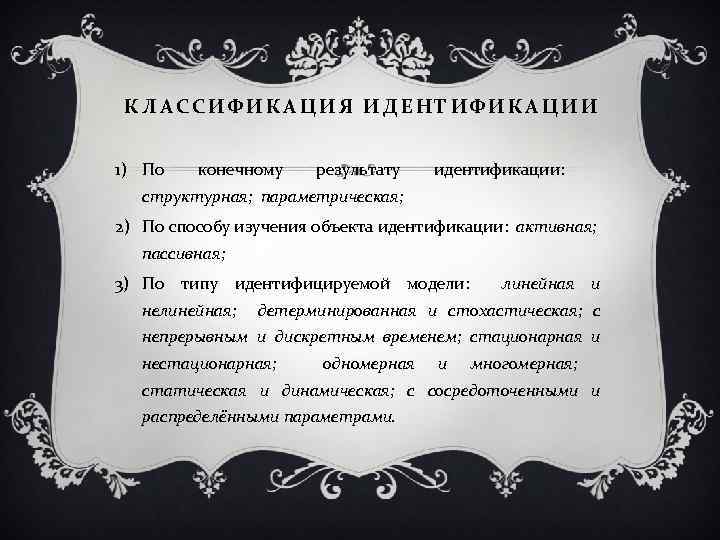 КЛАССИФИКАЦИЯ ИДЕНТИФИКАЦИИ 1) По конечному результату идентификации: структурная; параметрическая; 2) По способу изучения объекта