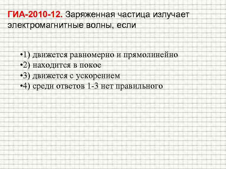 ГИА-2010 -12. Заряженная частица излучает электромагнитные волны, если • 1) движется равномерно и прямолинейно