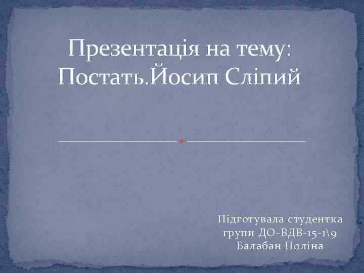 Презентація на тему: Постать. Йосип Сліпий Підготувала студентка групи ДО-ВДВ-15 -19 Балабан Поліна 