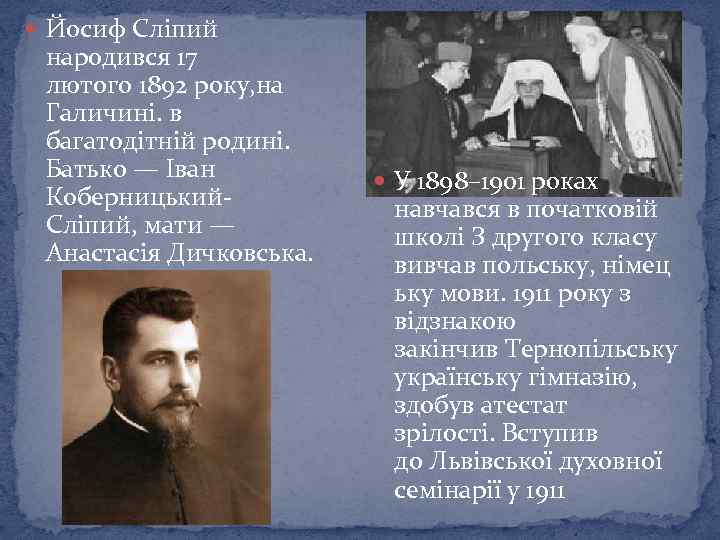  Йосиф Сліпий народився 17 лютого 1892 року, на Галичині. в багатодітній родині. Батько