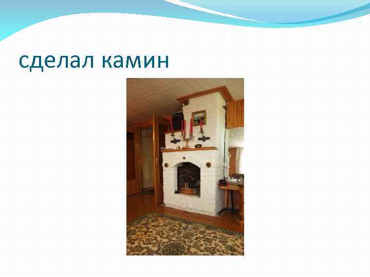 сделал камин 