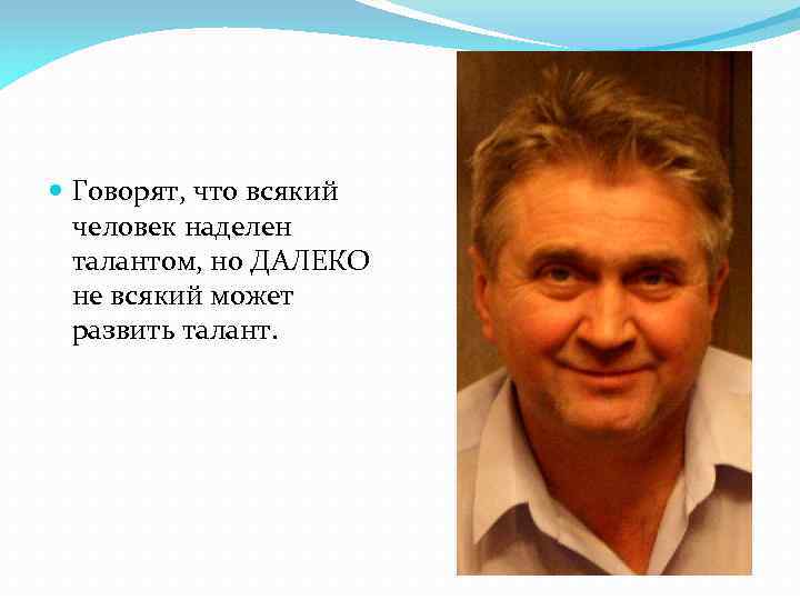  Говорят, что всякий человек наделен талантом, но ДАЛЕКО не всякий может развить талант.