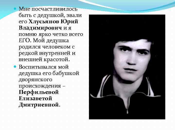  Мне посчастливилось быть с дедушкой, звали его Хлусьянов Юрий Владимирович и я помню