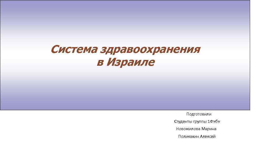 Система здравоохранения в Израиле Подготовили Студенты группы 1 Ф» б» Новожилова Марина Поликахин Алексей