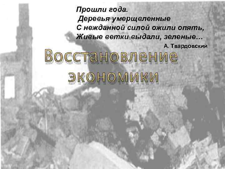 Прошли года. Деревья умерщвленные С нежданной силой ожили опять, Живые ветки выдали, зеленые… А.