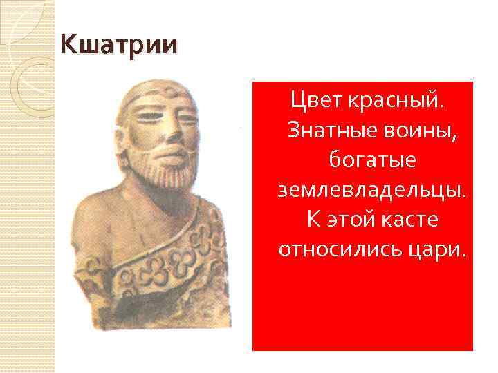 Кшатрии Цвет красный. Знатные воины, богатые землевладельцы. К этой касте относились цари. 