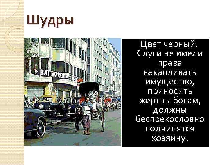 Шудры Цвет черный. Слуги не имели права накапливать имущество, приносить жертвы богам, должны беспрекословно