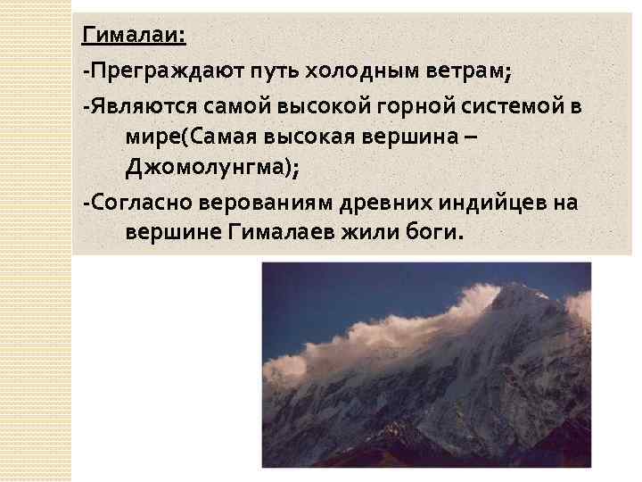 Гималаи: -Преграждают путь холодным ветрам; -Являются самой высокой горной системой в мире(Самая высокая вершина