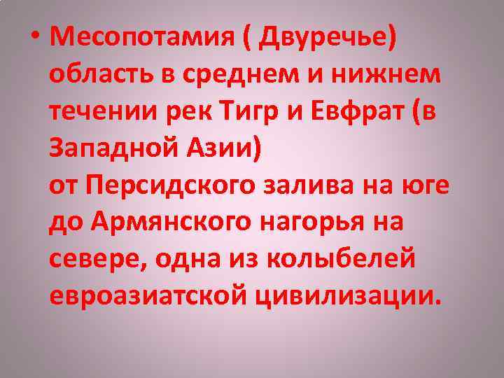  • Месопотамия ( Двуречье) область в среднем и нижнем течении рек Тигр и