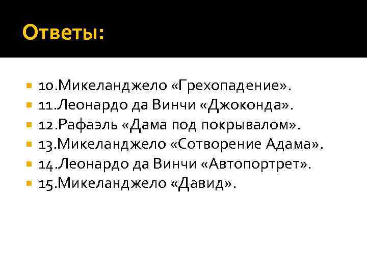 Ответы: 10. Микеланджело «Грехопадение» . 11. Леонардо да Винчи «Джоконда» . 12. Рафаэль «Дама