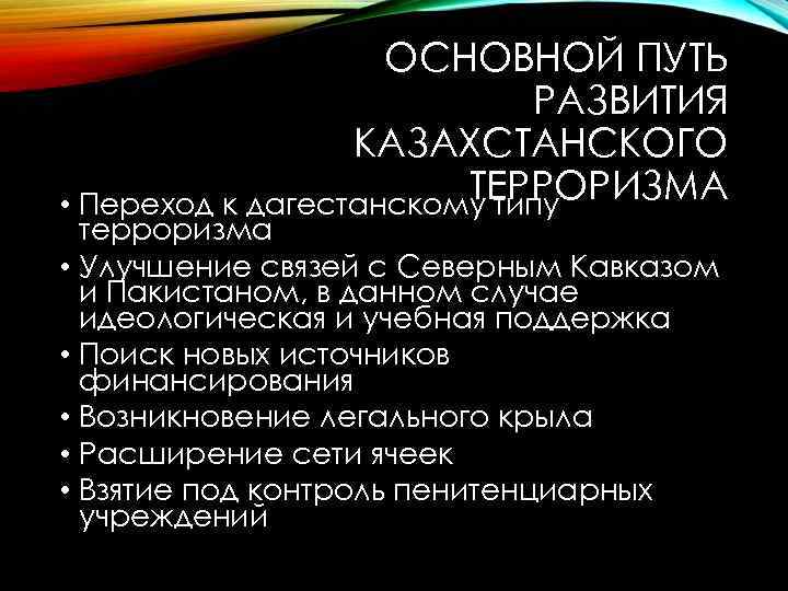 ОСНОВНОЙ ПУТЬ РАЗВИТИЯ КАЗАХСТАНСКОГО ТЕРРОРИЗМА • Переход к дагестанскому типу терроризма • Улучшение связей