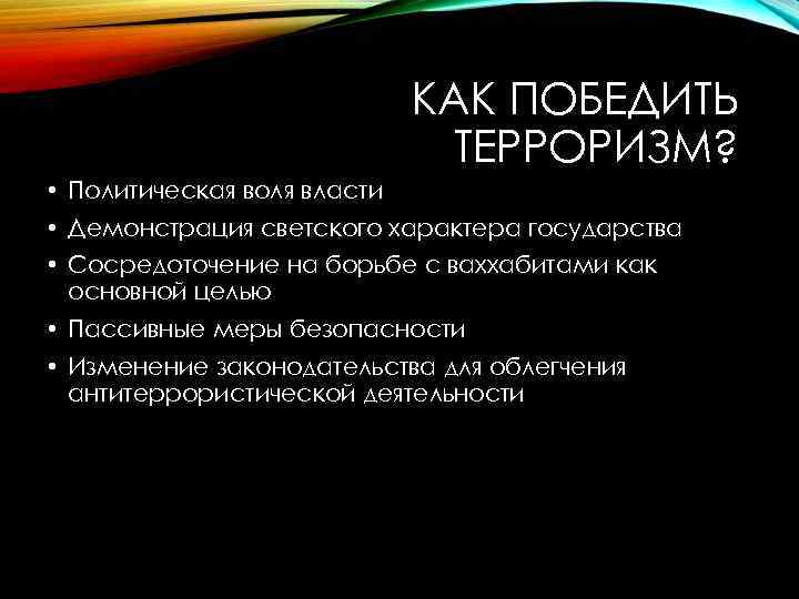 КАК ПОБЕДИТЬ ТЕРРОРИЗМ? • Политическая воля власти • Демонстрация светского характера государства • Сосредоточение