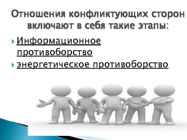 Отношения конфликтующих сторон включают в себя такие этапы: Информационное противоборство энергетическое противоборство 